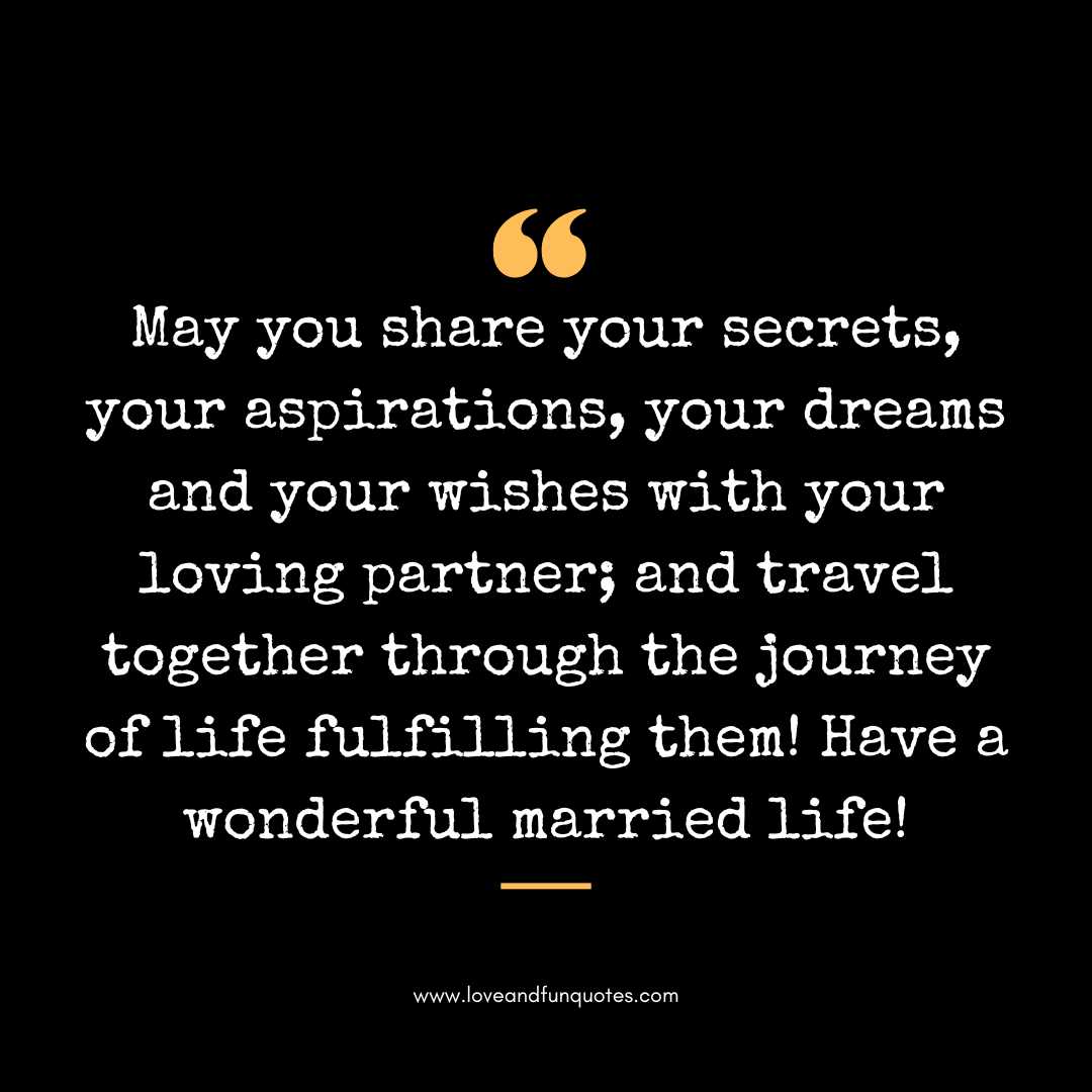 May you share your secrets, your aspirations, your dreams and your wishes with your loving partner; and travel together through the journey of life fulfilling them! Have a wonderful married life!