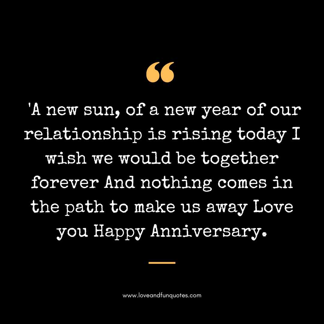  'A new sun, of a new year of our relationship is rising today I wish we would be together forever And nothing comes in the path to make us away Love you Happy Anniversary.