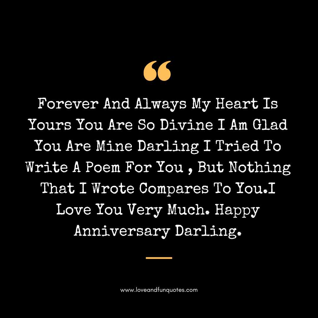 Forever And Always My Heart Is Yours You Are So Divine I Am Glad You Are Mine Darling I Tried To Write A Poem For You , But Nothing That I Wrote Compares To You.I Love You Very Much. Happy Anniversary Darling.