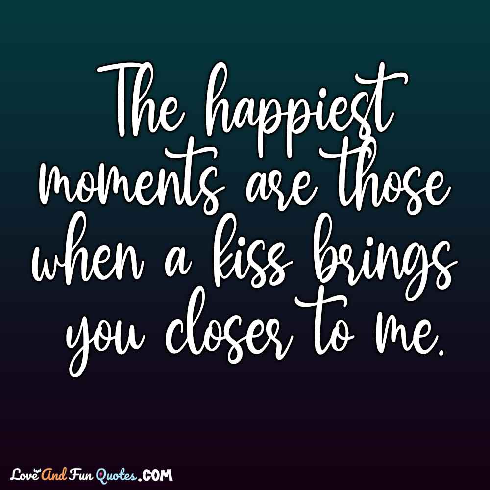 daily quotes about love The happiest moments are those when a kiss brings you closer to me.