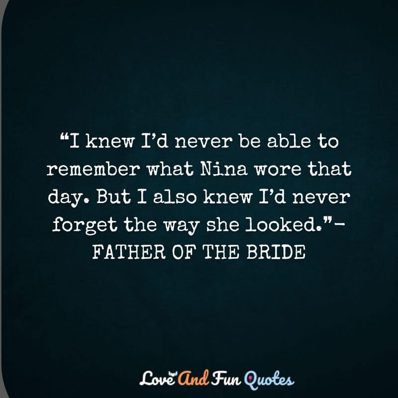 ❝I knew I’d never be able to remember what Nina wore that day. But I also knew I’d never forget the way she looked.❞-FATHER OF THE BRIDE