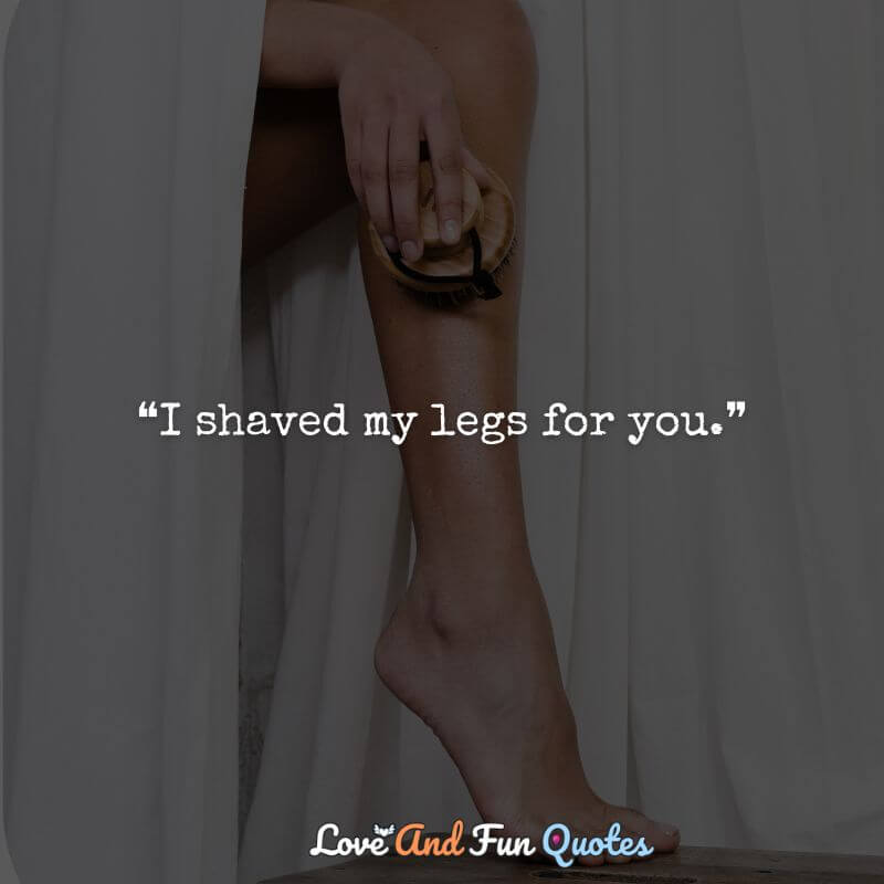 ❝I shaved my legs for you.❞ 