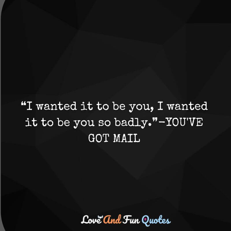 ❝I wanted it to be you, I wanted it to be you so badly.❞-YOU'VE GOT MAIL 
