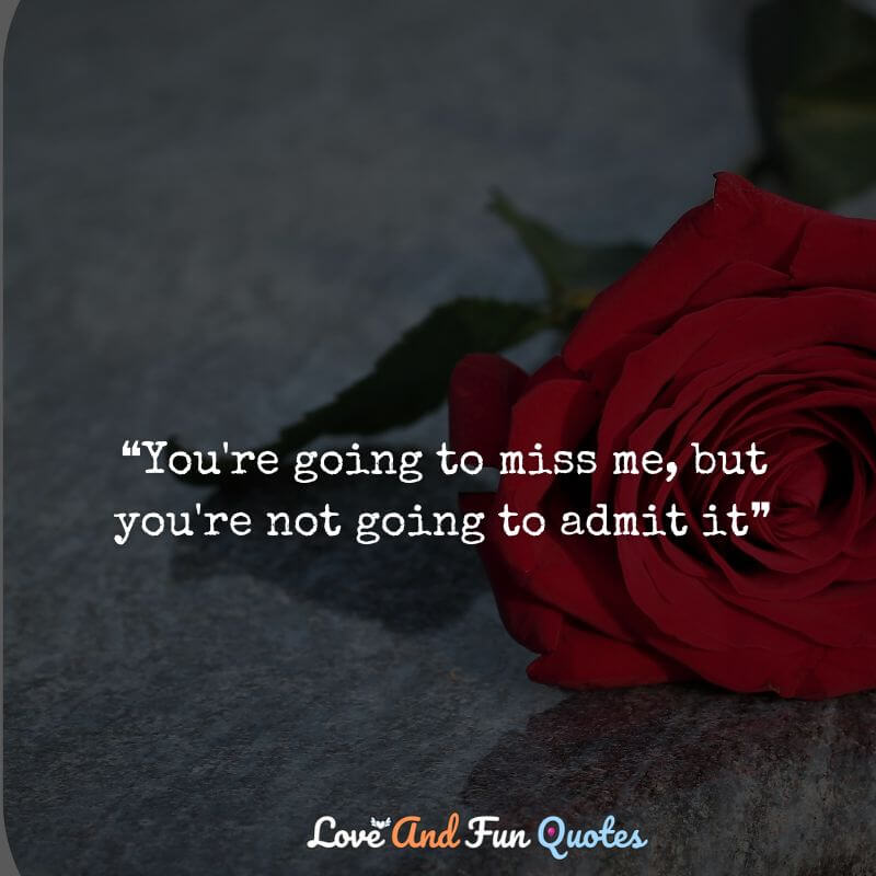 you are going to miss me quotes and sayings ❝You're going to miss me, but you're not going to admit it❞
