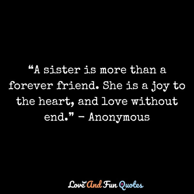 ❝A sister is more than a forever friend. She is a joy to the heart, and love without end.❞ - Anonymous