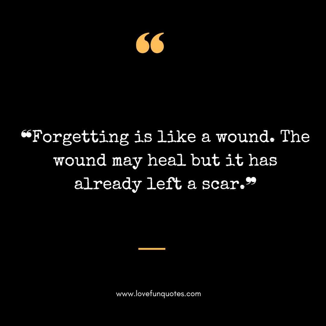 ❝Forgetting is like a wound. The wound may heal but it has already left a scar.❞ 