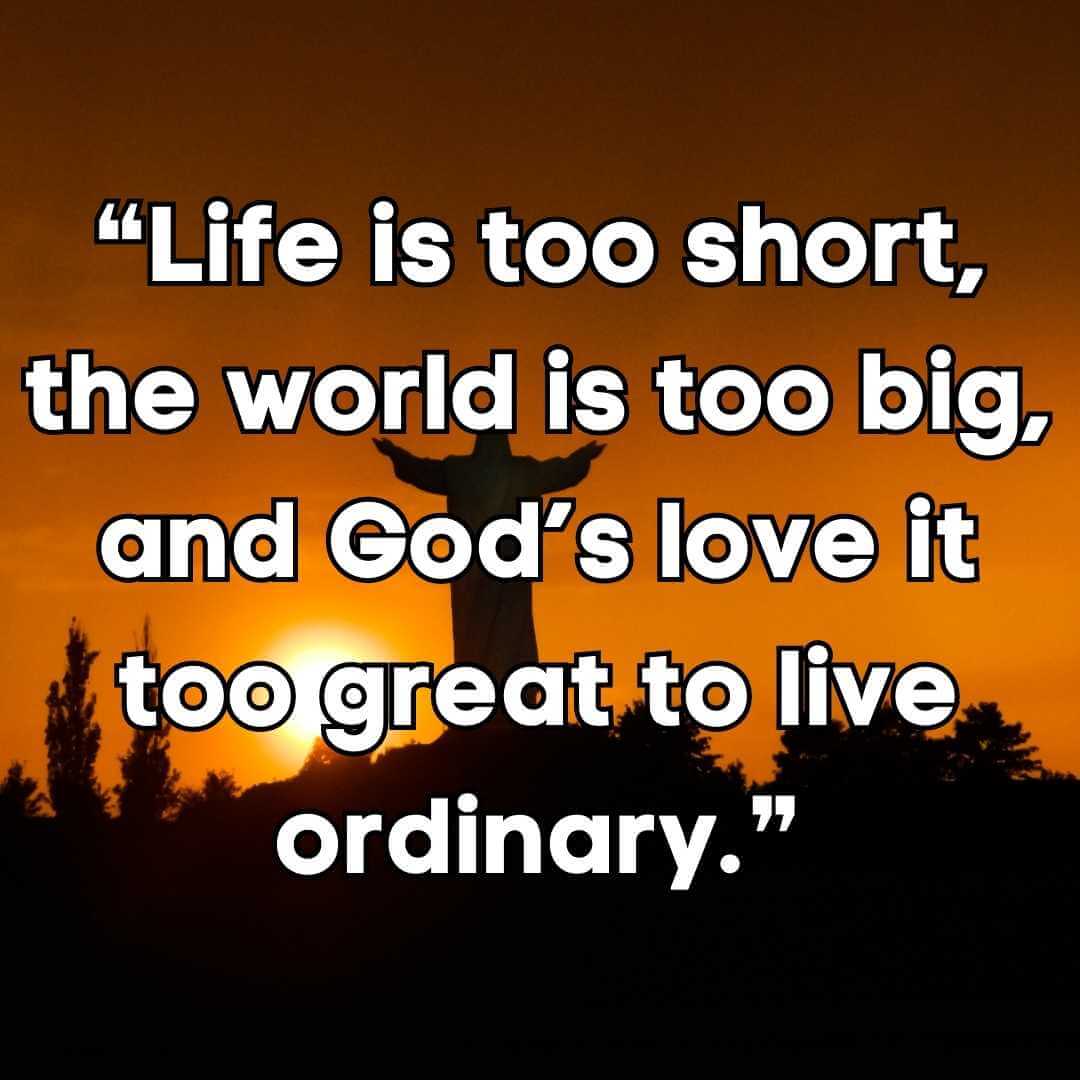❝Life is too short, the world is too big, and God’s love it too great to live ordinary.❞ god love never fail quotes 