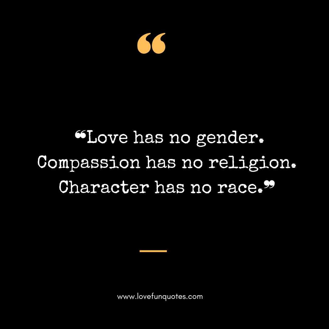  ❝Love has no gender. Compassion has no religion. Character has no race.❞