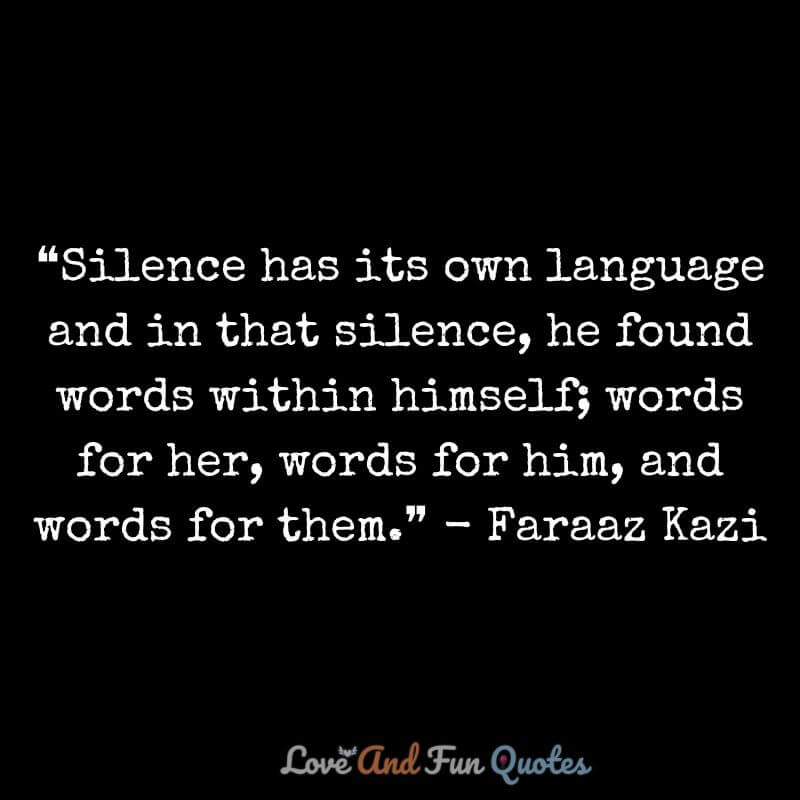 Silence love quotes and sayings ❝Silence has its own language and in that silence, he found words within himself; words for her, words for him, and words for them.❞ - Faraaz Kazi