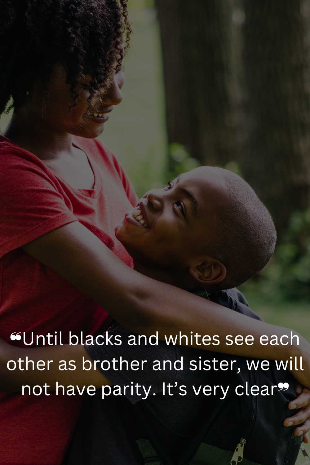 ❝Until blacks and whites see each other as brother and sister, we will not have parity. It’s very clear❞