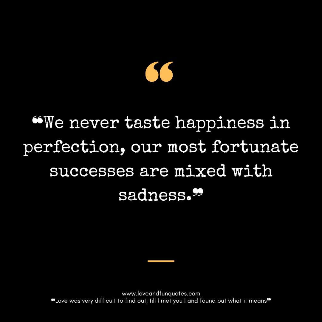 ❝We never taste happiness in perfection, our most fortunate successes are mixed with sadness.❞
