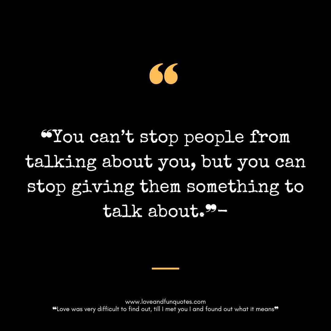 ❝You can’t stop people from talking about you, but you can stop giving them something to talk about.❞