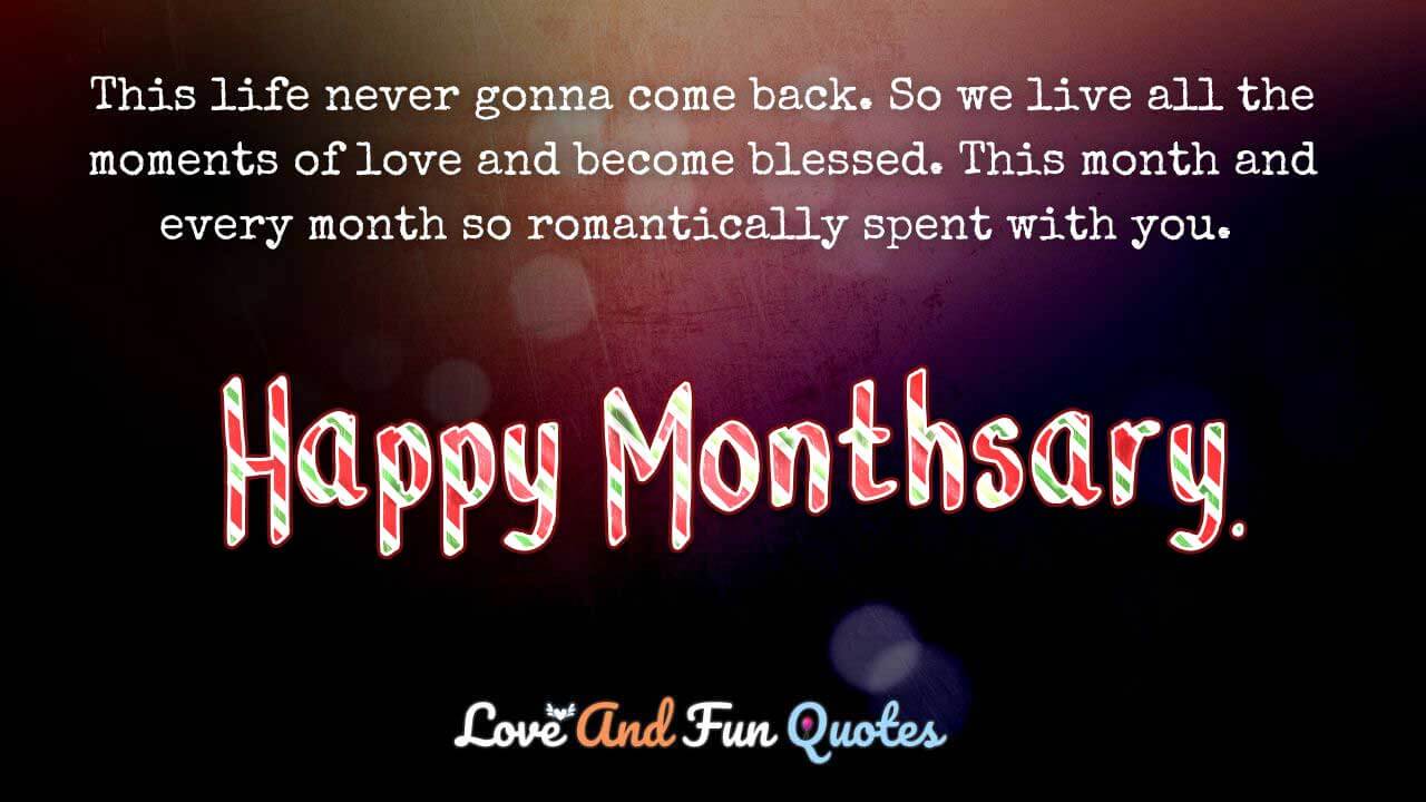 This life never gonna come back. So we live all the moments of love and become blessed. This month and every month so romantically spent with you. Happy monthsary!