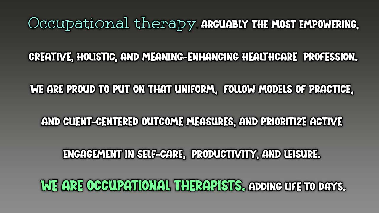 Occupational therapy. Arguably the most empowering, creative, holistic, and meaning