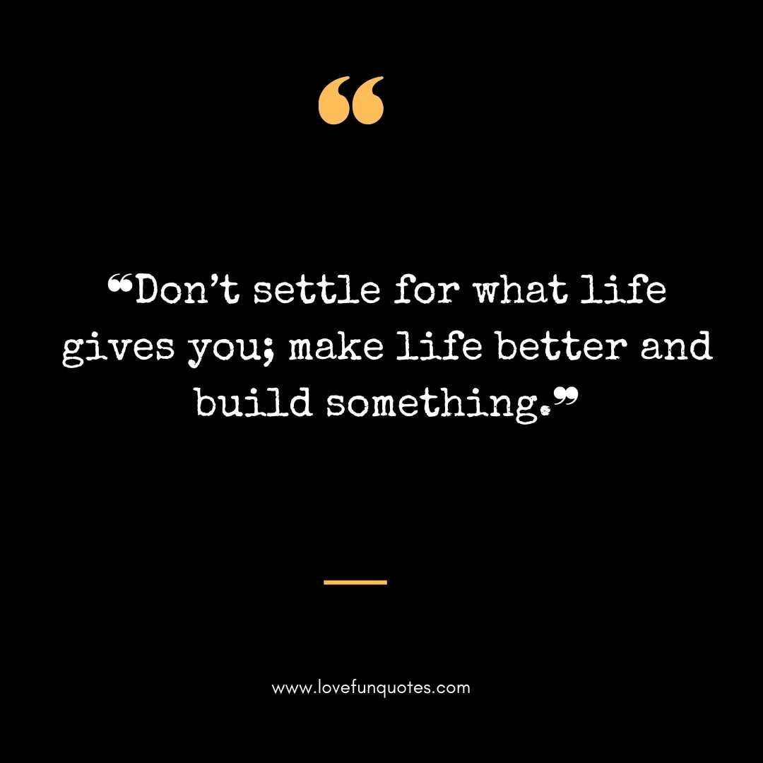  ❝Don’t settle for what life gives you; make life better and build something.❞