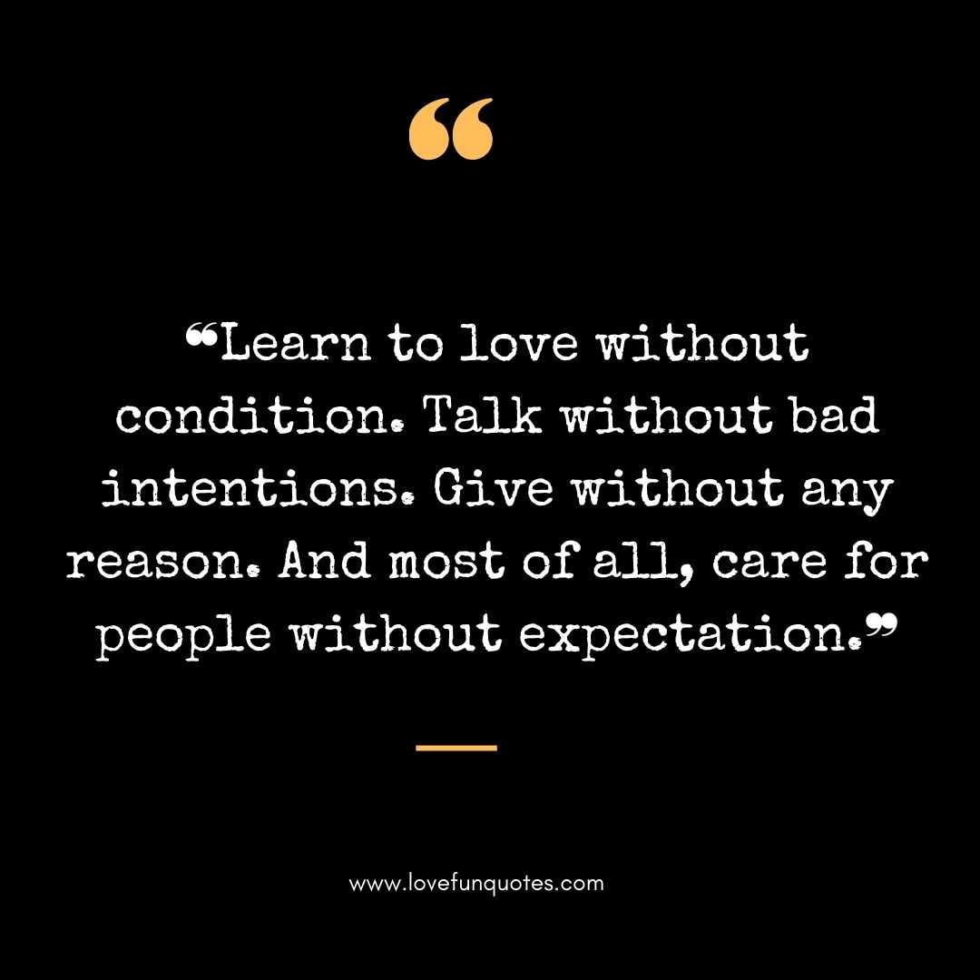 ❝Learn to love without condition. Talk without bad intentions. Give without any reason. And most of all, care for people without expectation.❞