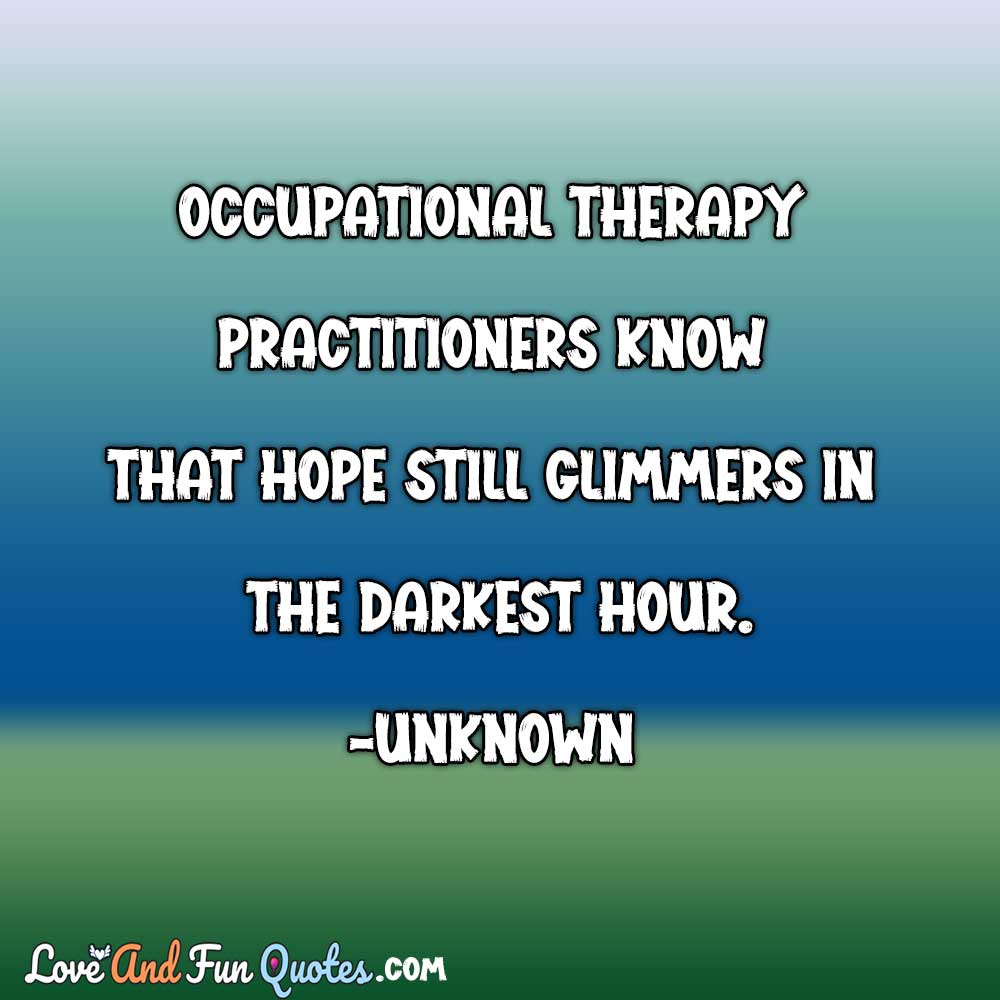 ❝Occupational therapy practitioners know that hope still glimmers in the darkest hour.❞-Unknown