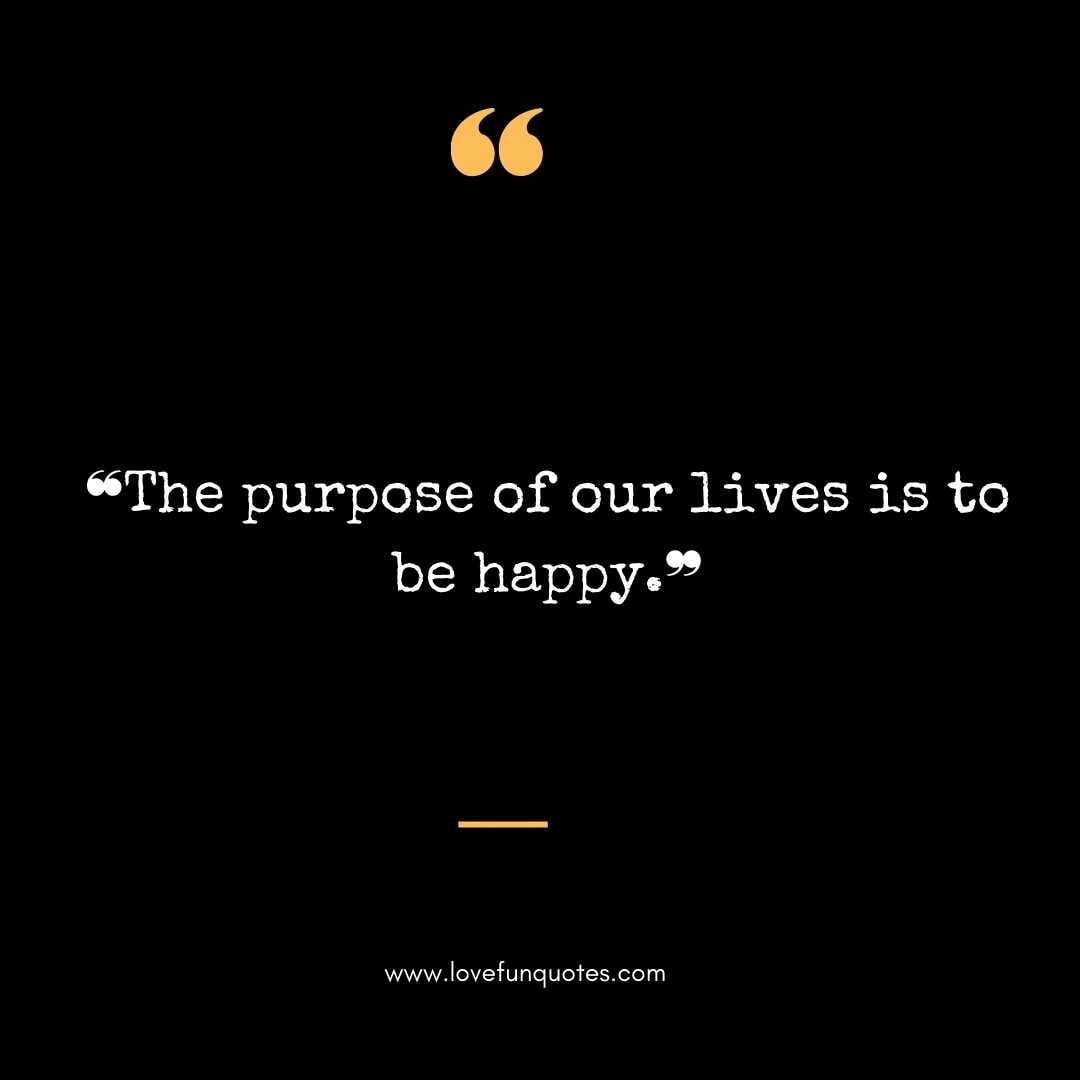  ❝The purpose of our lives is to be happy.❞