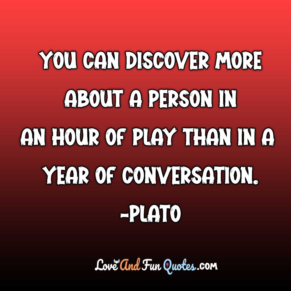 ❝You can discover more about a person in an hour of play than in a year of conversation.❞-Plato