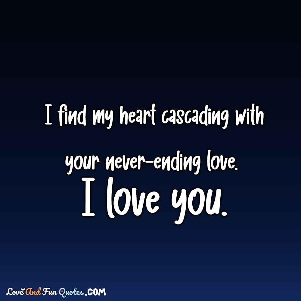 I find my heart cascading with your never-ending love. I love you.