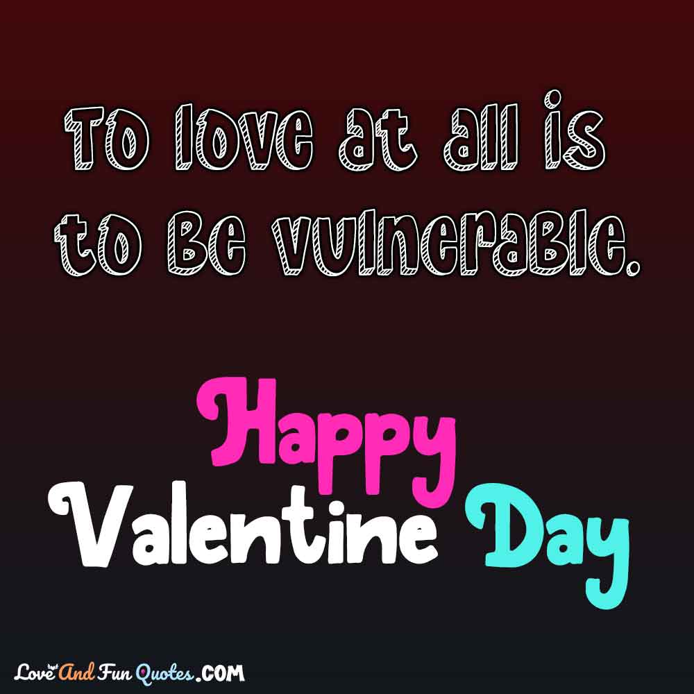To love at all is to be vulnerable. happy valentine day quotes