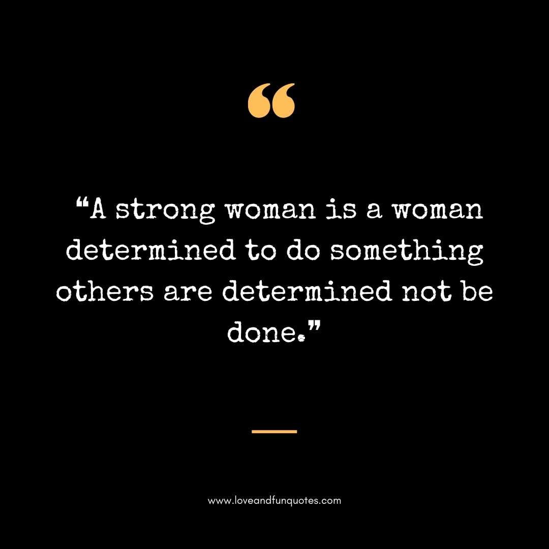  ❝A strong woman is a woman determined to do something others are determined not be done.❞