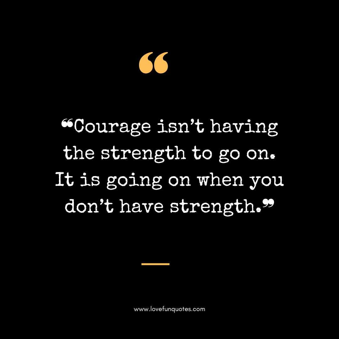 ❝Courage isn’t having the strength to go on. It is going on when you don’t have strength.❞