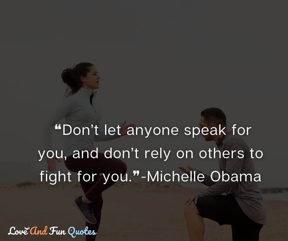  ❝Don’t let anyone speak for you, and don’t rely on others to fight for you.❞-Michelle Obama
