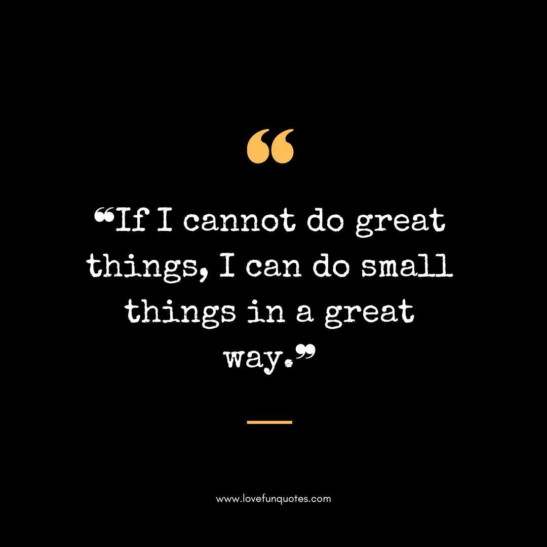 ❝If I cannot do great things, I can do small things in a great way.❞