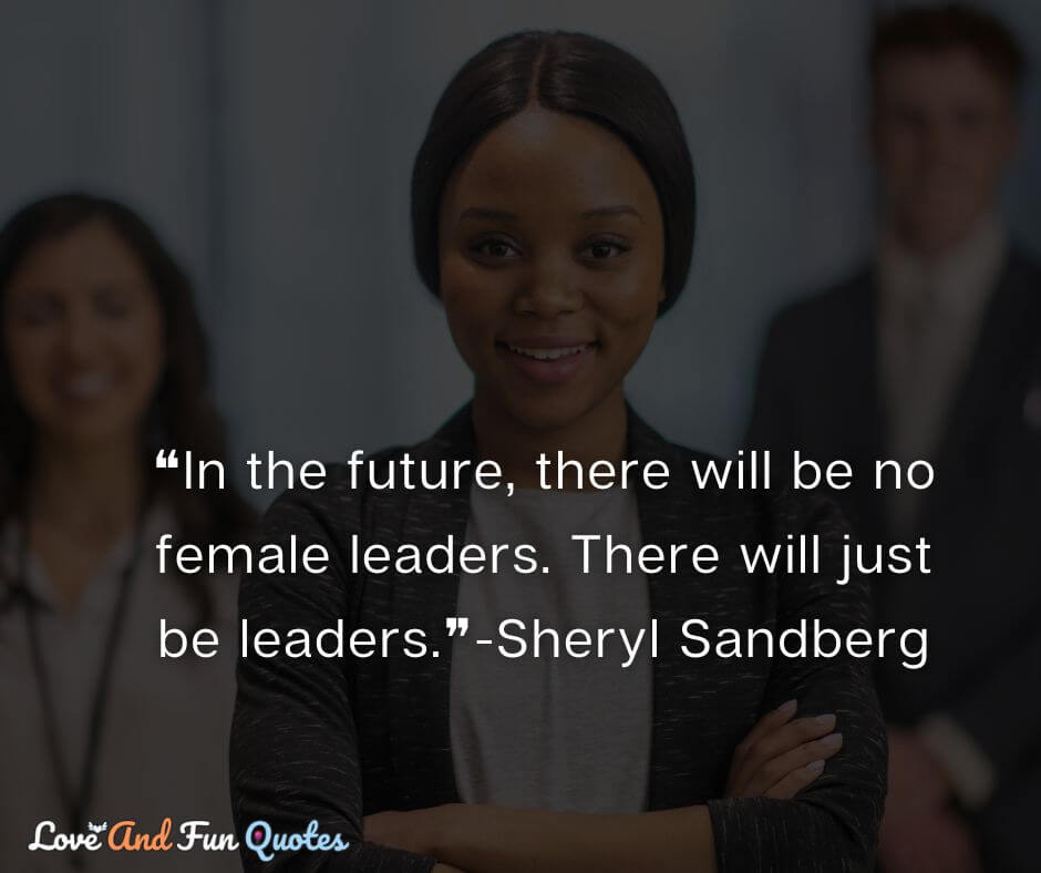 ❝In the future, there will be no female leaders. There will just be leaders.❞-Sheryl Sandberg