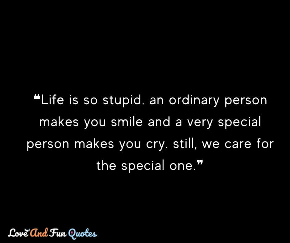 ❝Life is so stupid. an ordinary person makes you smile and a very special person makes you cry. still, we care for the special one.❞ funny love quotes along with quotes images