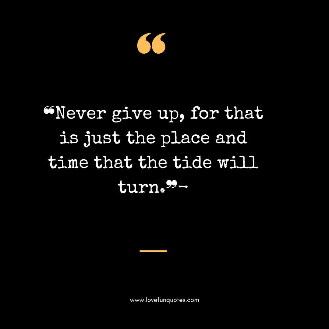 ❝Never give up, for that is just the place and time that the tide will turn.❞