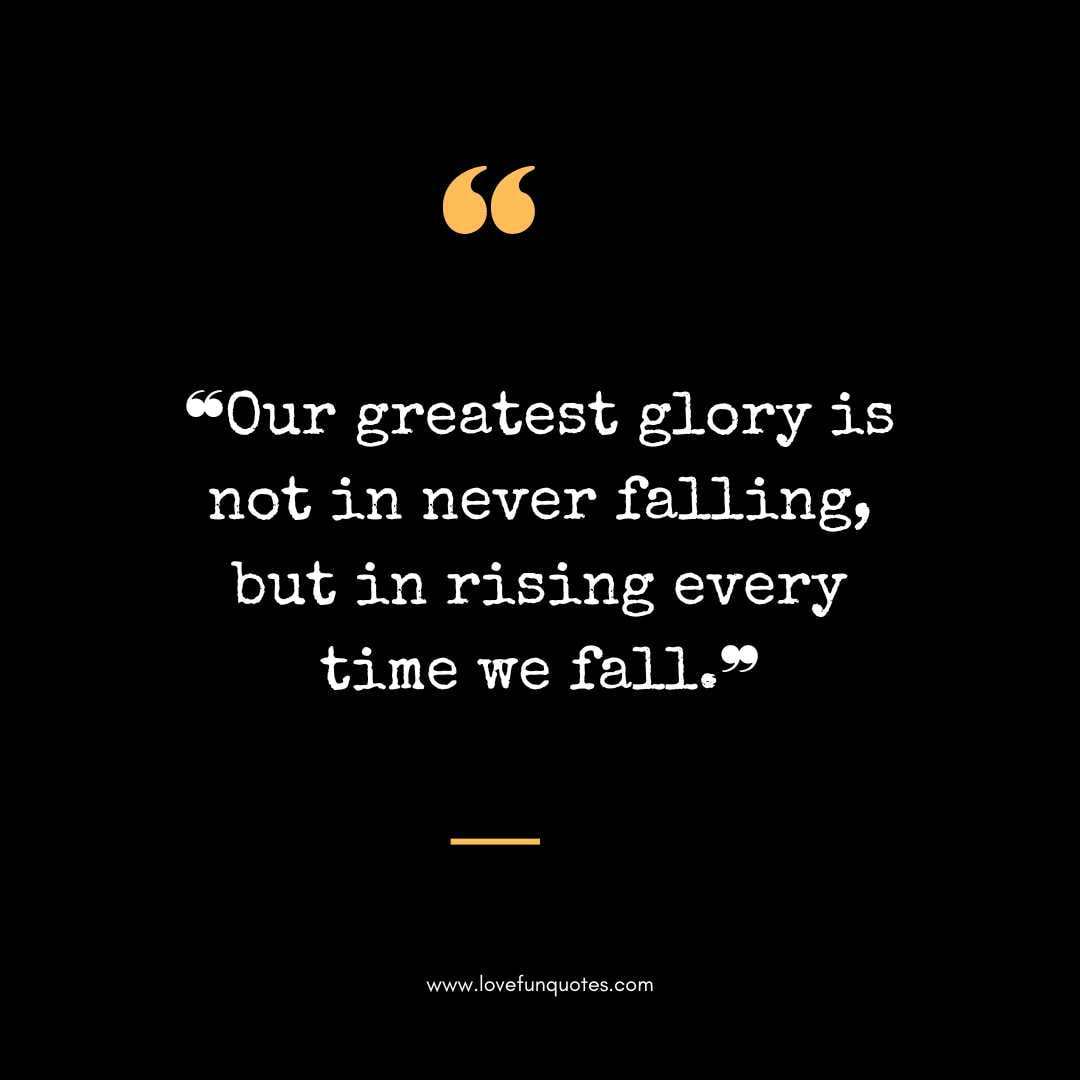 ❝Our greatest glory is not in never falling, but in rising every time we fall.❞
