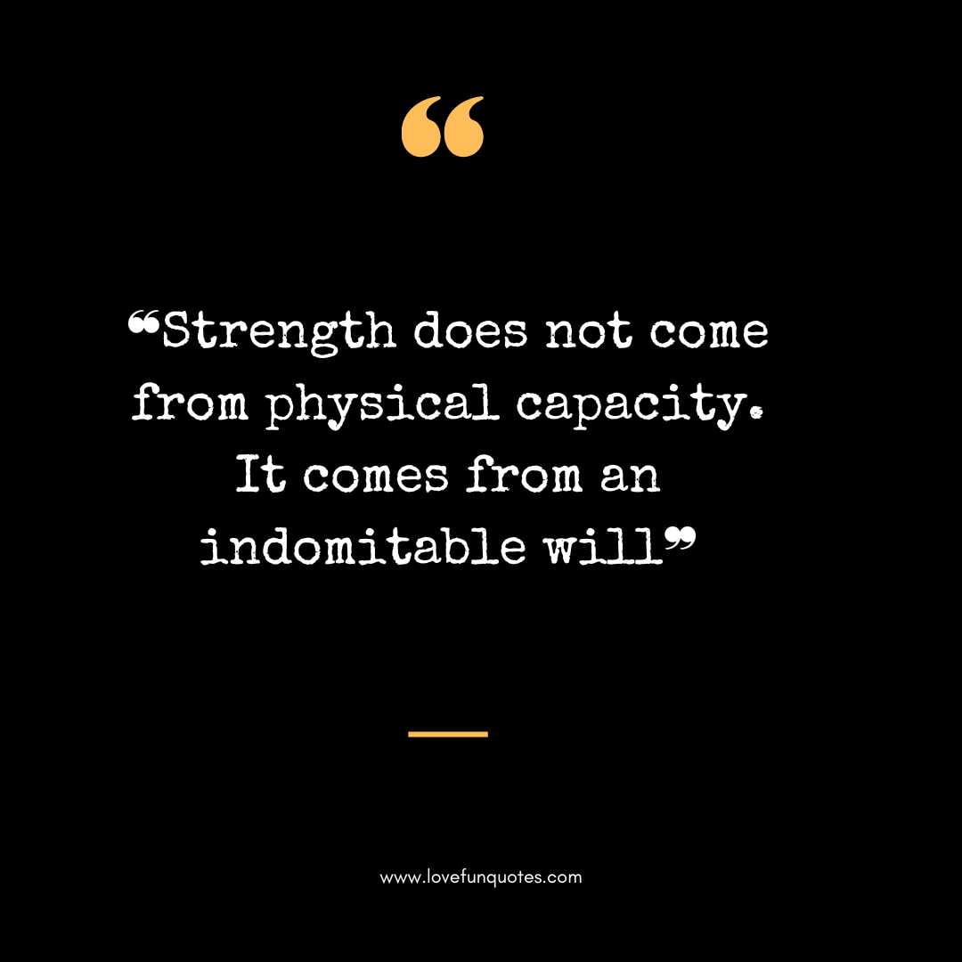 ❝Strength does not come from physical capacity. It comes from an indomitable will❞