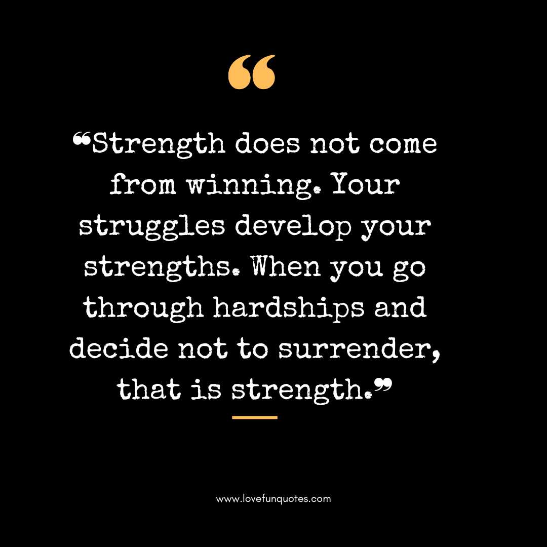  ❝Strength does not come from winning. Your struggles develop your strengths. When you go through hardships and decide not to surrender, that is strength.❞