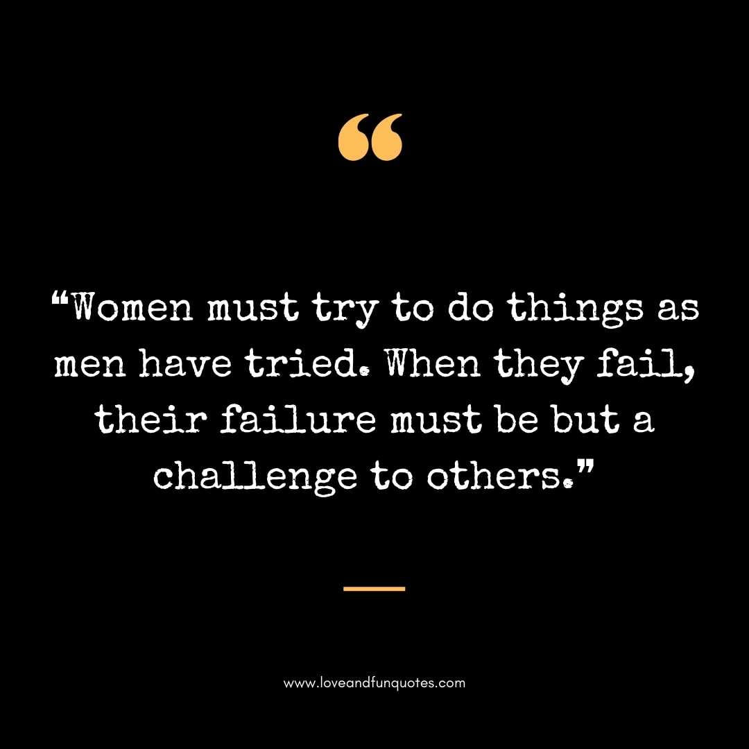❝Women must try to do things as men have tried. When they fail, their failure must be but a challenge to others.❞ Words Of Encouragement For Women