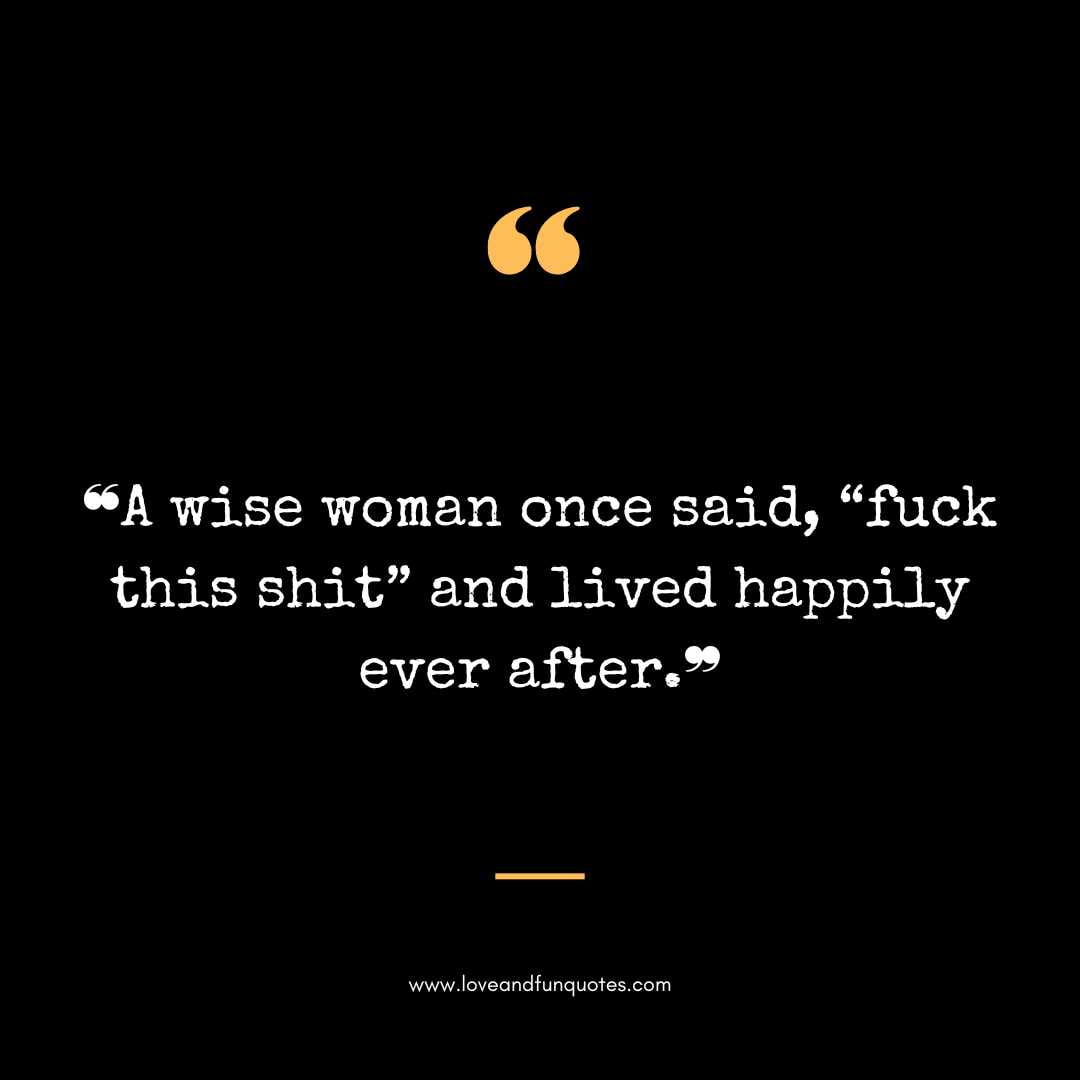 ❝A wise woman once said, “fuck this shit” and lived happily ever after.❞

