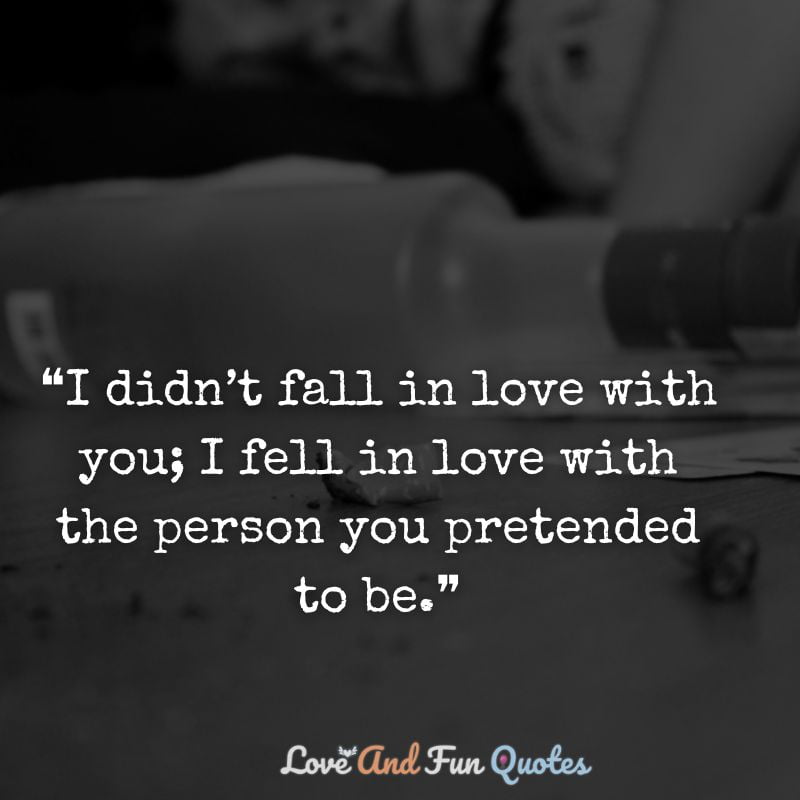 ❝I didn’t fall in love with you; I fell in love with the person you pretended to be.❞