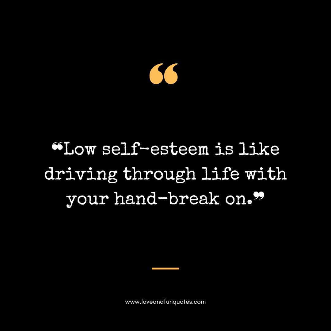 ❝Low self-esteem is like driving through life with your hand-break on.❞