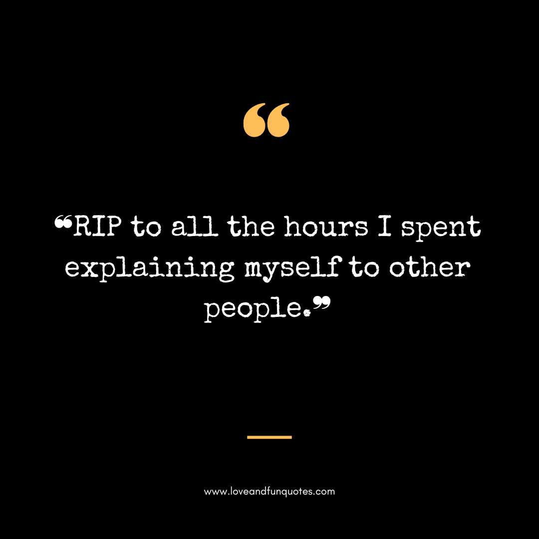 ❝RIP to all the hours I spent explaining myself to other people.❞