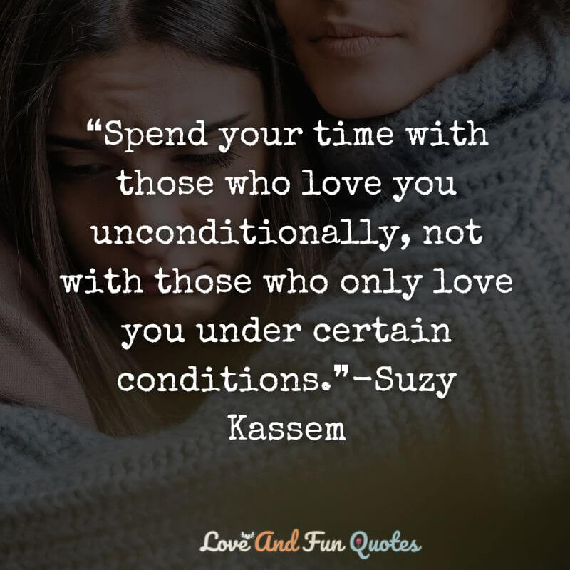 ❝Spend your time with those who love you unconditionally, not with those who only love you under certain conditions.❞-Suzy Kassem