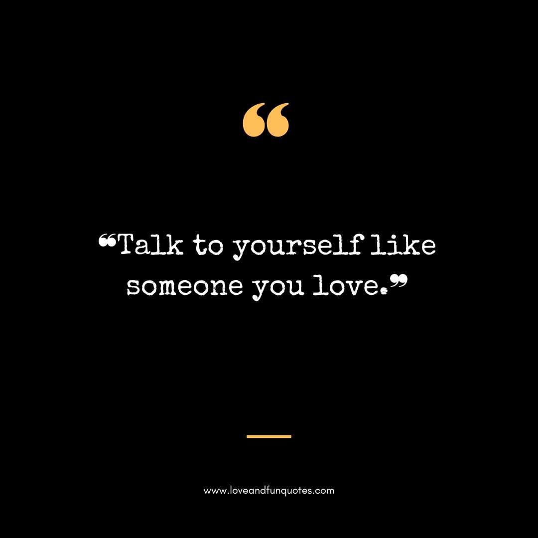 ❝Talk to yourself like someone you love.❞