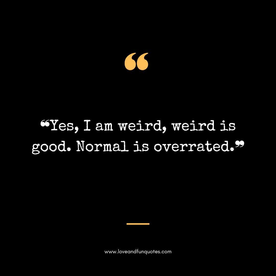 ❝Yes, I am weird, weird is good. Normal is overrated.❞