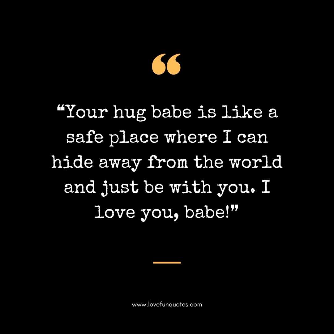 ❝Your hug babe is like a safe place where I can hide away from the world and just be with you. I love you, babe!❞