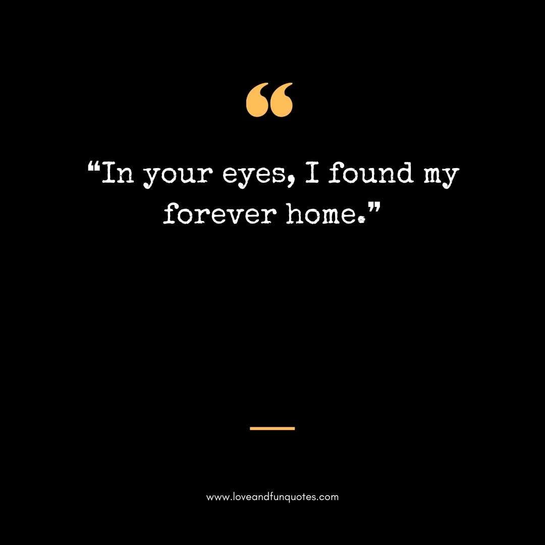 ❝In your eyes, I found my forever home.❞ Love Quotes For Engraving Wedding Rings