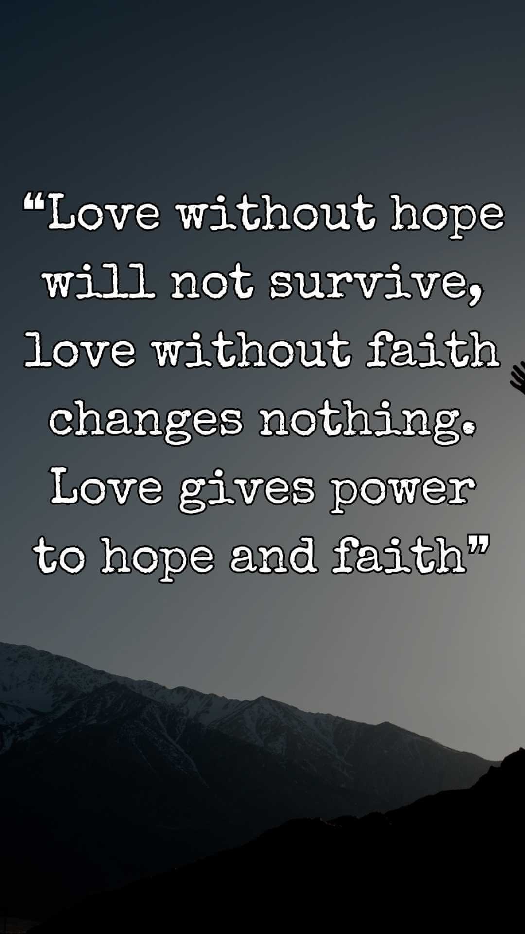 ❝Love without hope will not survive, love without faith changes nothing. Love gives power to hope and faith❞