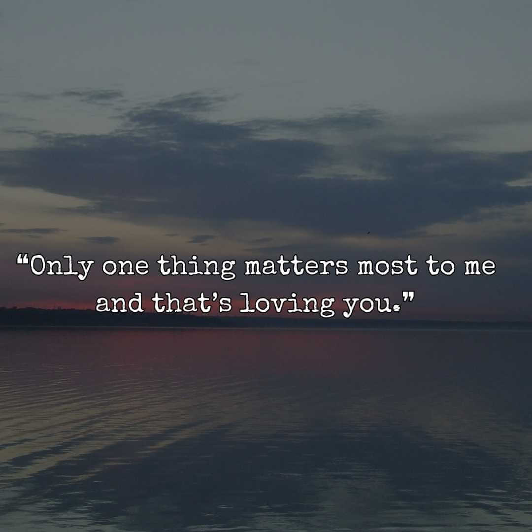 ❝Only one thing matters most to me and that’s loving you.❞