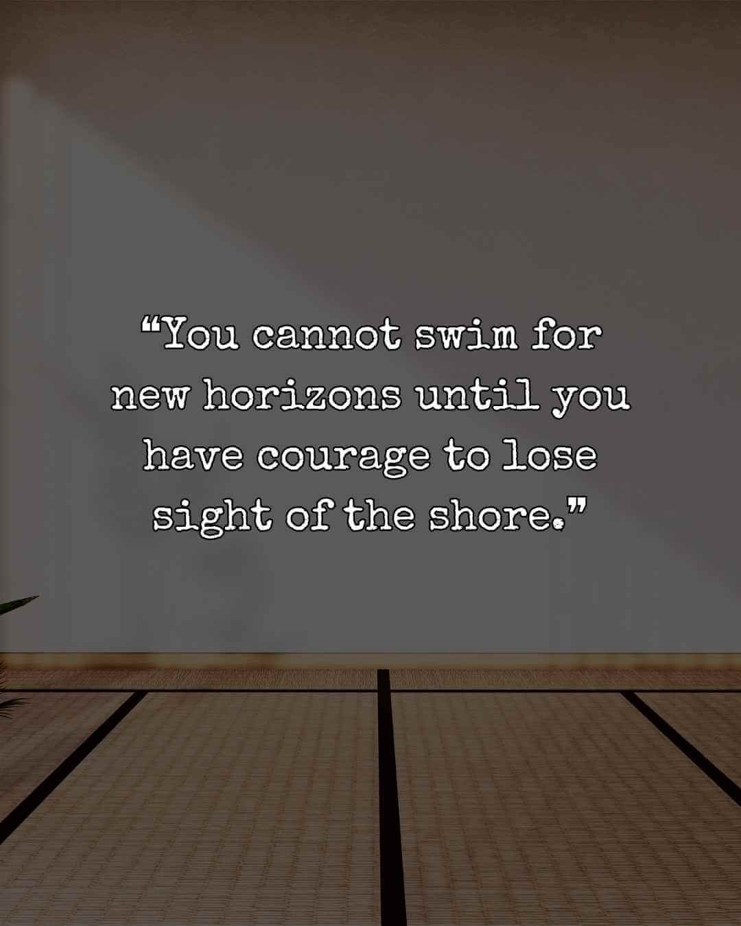 ❝You cannot swim for new horizons until you have courage to lose sight of the shore.❞