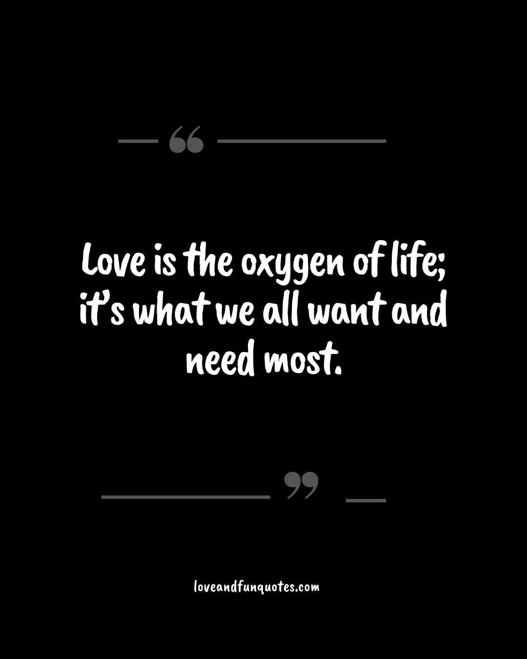 Love is the oxygen of life; it’s what we all want and need most.
