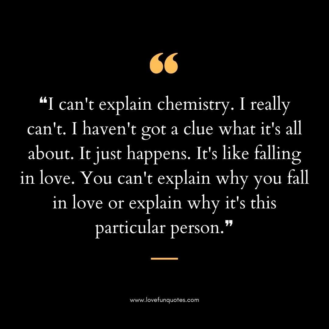 ❝I can't explain chemistry. I really can't. I haven't got a clue what it's all love chemistry quotes